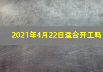 2021年4月22日适合开工吗