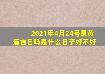 2021年4月24号是黄道吉日吗是什么日子好不好