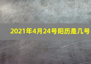 2021年4月24号阳历是几号