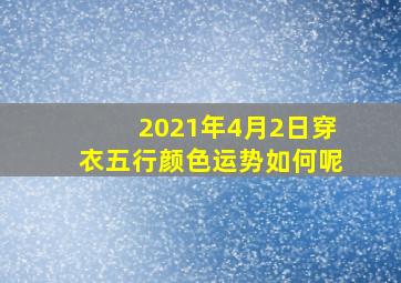 2021年4月2日穿衣五行颜色运势如何呢