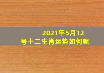 2021年5月12号十二生肖运势如何呢