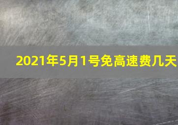 2021年5月1号免高速费几天