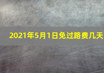 2021年5月1日免过路费几天