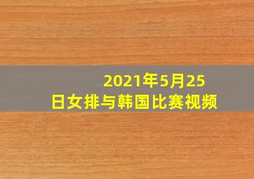 2021年5月25日女排与韩国比赛视频