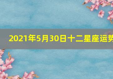 2021年5月30日十二星座运势