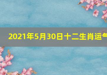 2021年5月30日十二生肖运气