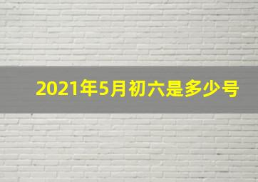 2021年5月初六是多少号