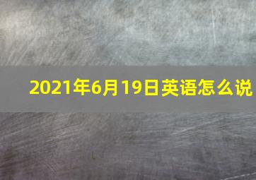 2021年6月19日英语怎么说