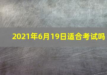 2021年6月19日适合考试吗