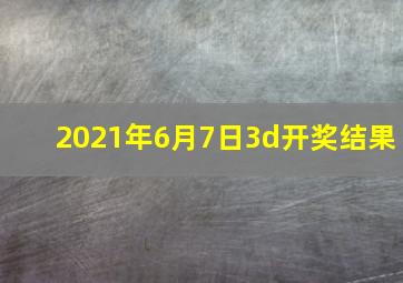 2021年6月7日3d开奖结果