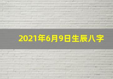 2021年6月9日生辰八字