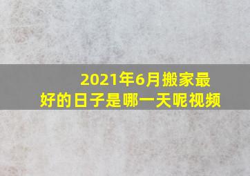 2021年6月搬家最好的日子是哪一天呢视频