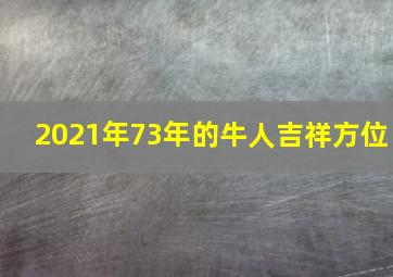 2021年73年的牛人吉祥方位