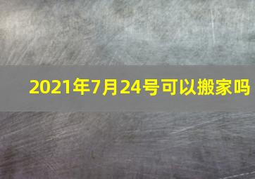 2021年7月24号可以搬家吗