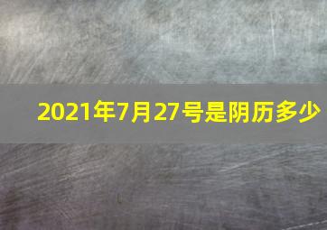 2021年7月27号是阴历多少