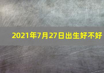 2021年7月27日出生好不好