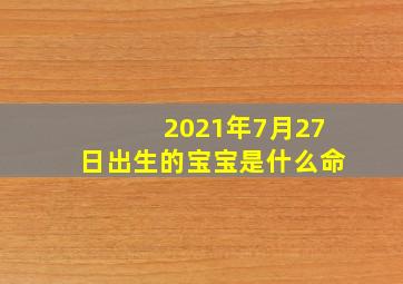 2021年7月27日出生的宝宝是什么命