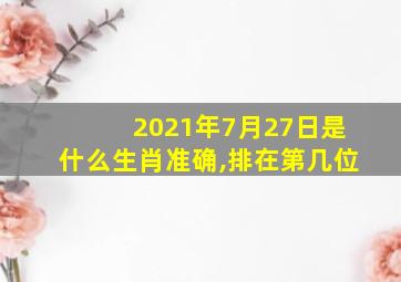 2021年7月27日是什么生肖准确,排在第几位