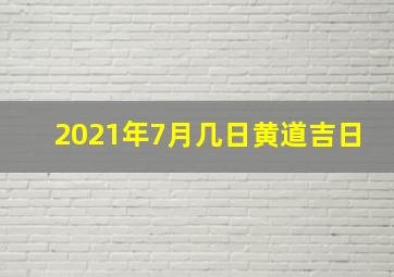 2021年7月几日黄道吉日