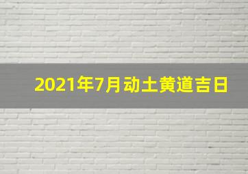 2021年7月动土黄道吉日