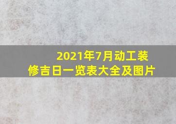 2021年7月动工装修吉日一览表大全及图片