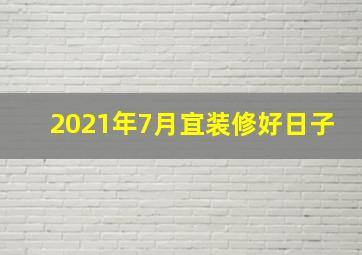 2021年7月宜装修好日子