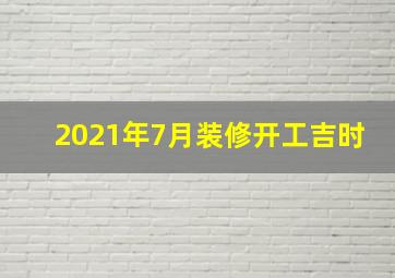 2021年7月装修开工吉时