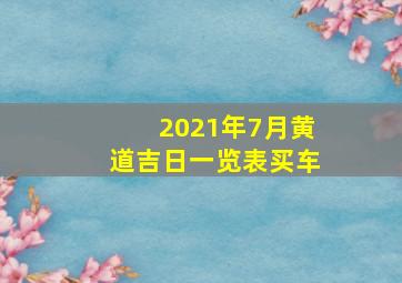 2021年7月黄道吉日一览表买车