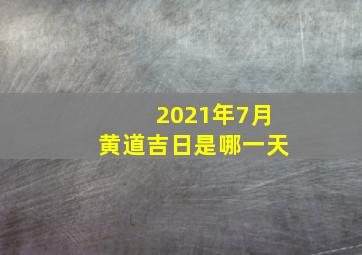 2021年7月黄道吉日是哪一天