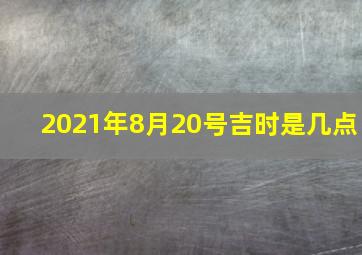 2021年8月20号吉时是几点