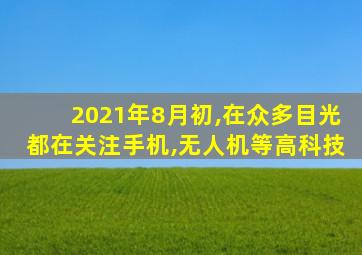 2021年8月初,在众多目光都在关注手机,无人机等高科技