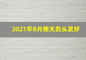 2021年8月哪天剪头发好