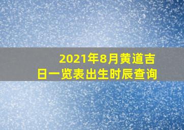 2021年8月黄道吉日一览表出生时辰查询