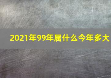 2021年99年属什么今年多大