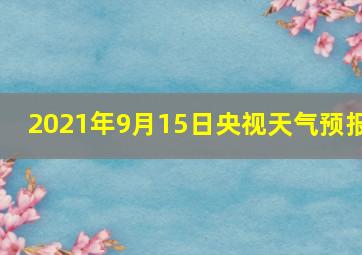 2021年9月15日央视天气预报