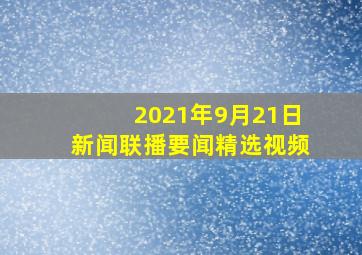 2021年9月21日新闻联播要闻精选视频