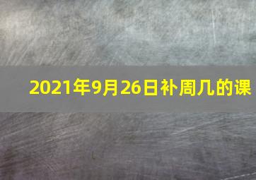 2021年9月26日补周几的课