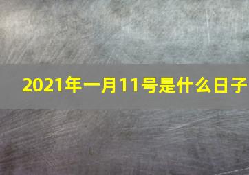 2021年一月11号是什么日子