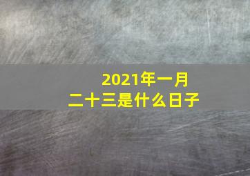 2021年一月二十三是什么日子