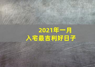 2021年一月入宅最吉利好日子