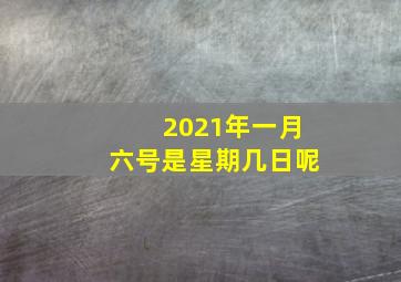 2021年一月六号是星期几日呢