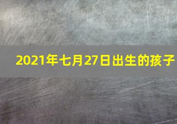 2021年七月27日出生的孩子