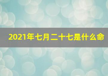 2021年七月二十七是什么命