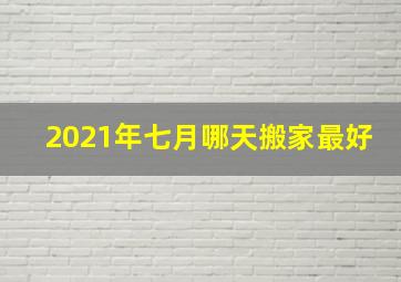 2021年七月哪天搬家最好