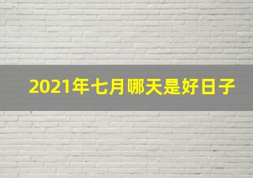 2021年七月哪天是好日子