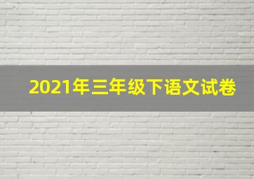 2021年三年级下语文试卷