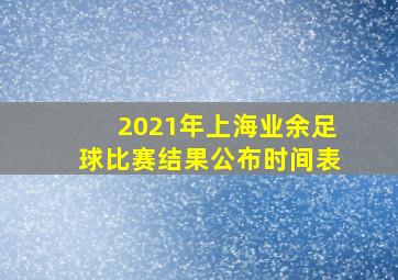 2021年上海业余足球比赛结果公布时间表