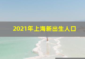 2021年上海新出生人口