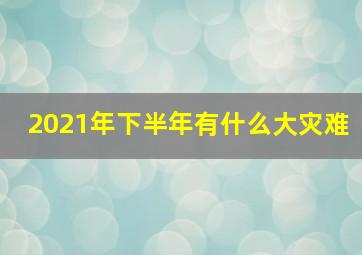 2021年下半年有什么大灾难