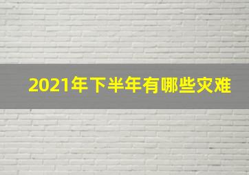 2021年下半年有哪些灾难